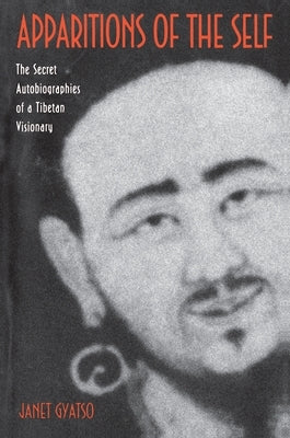 Apparitions of the Self: The Secret Autobiographies of a Tibetan Visionary by Gyatso, Janet