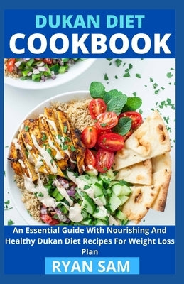 Dukan Diet Cookbook: An Essential Guide With Nourishing And Healthy Dukan Diet Recipes For Weight Loss Plan by Ryan Sam