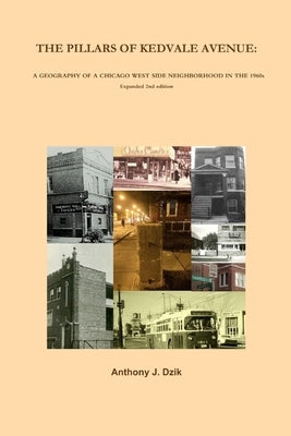 The Pillars of Kedvale Avenue: A GEOGRAPHY OF A CHICAGO WEST SIDE NEIGHBORHOOD IN THE 1960s Expanded 2nd edition by Dzik, Anthony
