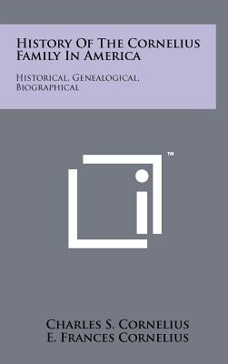 History Of The Cornelius Family In America: Historical, Genealogical, Biographical by Cornelius, Charles S.