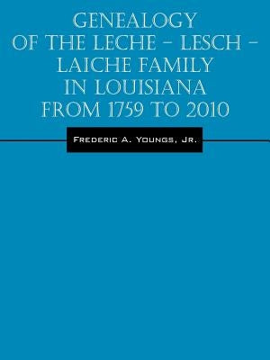 Genealogy of the Leche - Lesch - Laiche Family in Louisiana From 1759 to 2010 by Youngs, Jr. Frederic a.