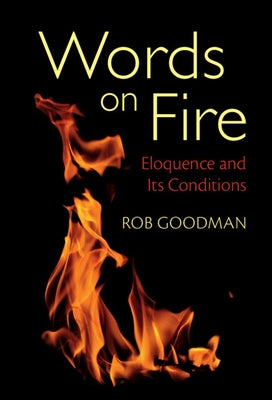 Words on Fire: Eloquence and Its Conditions by Goodman, Rob