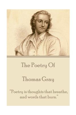 The Poetry of Thomas Gray: "Poetry is thoughts that breathe, and words that burn." by Gray, Thomas