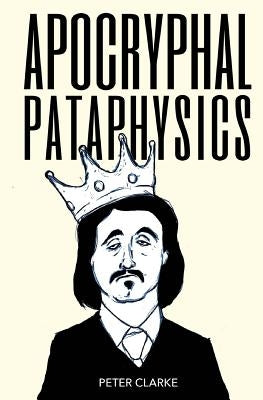 Apocryphal Pataphysics by Clarke, Peter