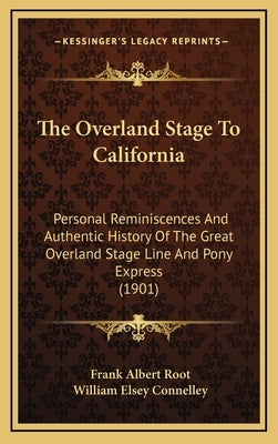 The Overland Stage To California: Personal Reminiscences And Authentic History Of The Great Overland Stage Line And Pony Express (1901) by Root, Frank Albert