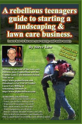 A Rebellious Teenagers Guide To Starting A Landscaping & Lawn Care Business.: Learn How To Harness Your Energy And Make Money. by Low, Steve