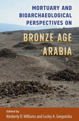Mortuary and Bioarchaeological Perspectives on Bronze Age Arabia by Williams, Kimberly D.