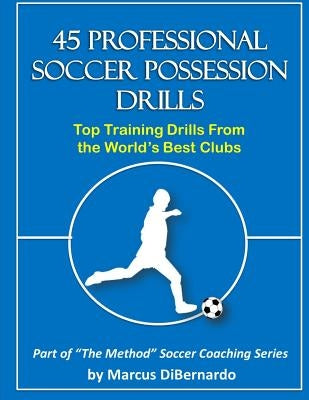 45 Professional Soccer Possession Drills: Top Training Drills From the World's Best Clubs by Dibernardo, Marcus a.