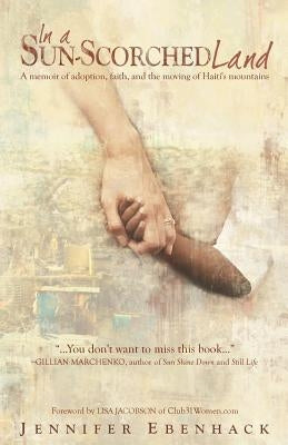 In a Sun-Scorched Land: A memoir of adoption, faith, and the moving of Haiti's mountains by Ebenhack, Jennifer