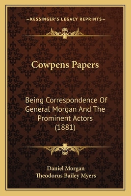 Cowpens Papers: Being Correspondence Of General Morgan And The Prominent Actors (1881) by Morgan, Daniel