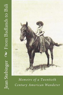 From Badlands to Bali: Adventures of a Twentieth Century American Wanderer by Stebinger, Jean a.