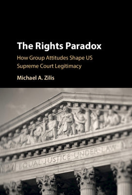 The Rights Paradox: How Group Attitudes Shape Us Supreme Court Legitimacy by Zilis, Michael A.
