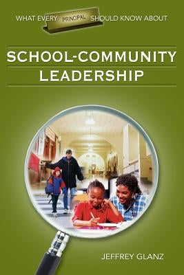 What Every Principal Should Know about School-Community Leadership by Glanz, Jeffrey G.