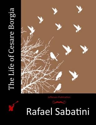 The Life of Cesare Borgia by Sabatini, Rafael