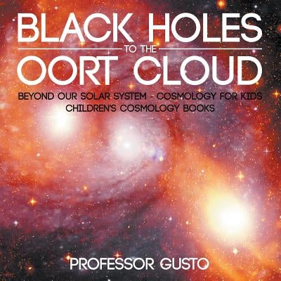 Black Holes to the Oort Cloud - Beyond Our Solar System - Cosmology for Kids - Children's Cosmology Books by Gusto