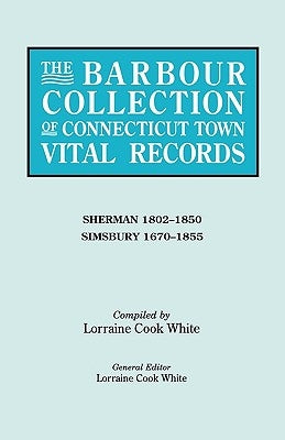 Barbour Collection of Connecticut Town Vital Records. Volume 39: Sherman 1802-1850, Simsbury 1670-1855 by White, Lorraine Cook