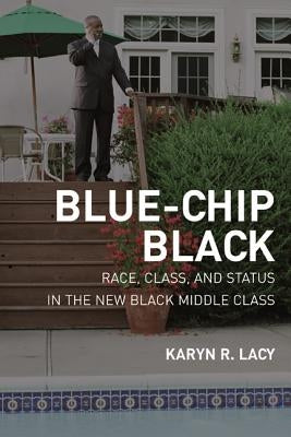 Blue-Chip Black: Race, Class, and Status in the New Black Middle Class by Lacy, Karyn