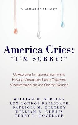 America Cries: "I'm Sorry!" US Apologies for Japanese Internment, Hawaiian Annexation, Slavery, Treatment of Native Americans, and Ch by Railsback, Lem Londos