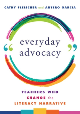 Everyday Advocacy: Teachers Who Change the Literacy Narrative by Fleischer, Cathy