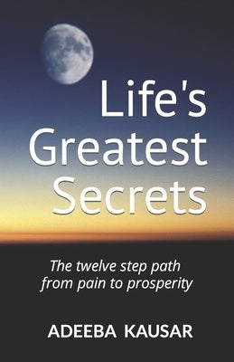 Life's Greatest Secrets: The twelve step path from pain to prosperity by Kausar, Adeeba