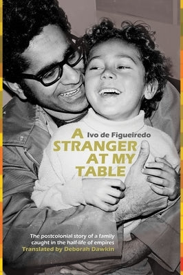 A Stranger at My Table: The Postcolonial Story of a Family Caught in the Half-Life of Empires by de Figueiredo, Ivo