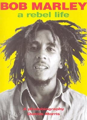 Bob Marley: A Rebel Life by Morris, Dennis, Etc