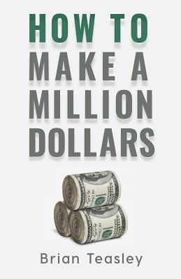 How to Make a Million Dollars by Teasley, Brian