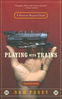 Playing with Trains: A Passion Beyond Scale by Posey, Sam