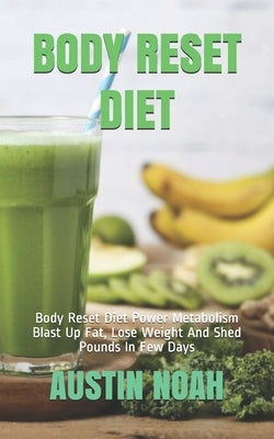 Body Reset Diet: Body Reset Diet Power Metabolism Blast Up Fat, Lose Weight And Shed Pounds In Few Days by Noah, Austin
