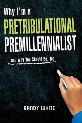 Why I Am A Pretribulational Premillennialist: And Why You Should Be, Too by White, Randy