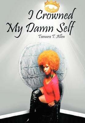 I Crowned My Damn Self by Allen, Tamara T.