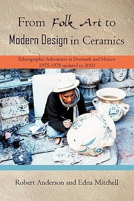 From Folk Art to Modern Design in Ceramics: Ethnographic Adventures in Denmark and Mexico 1975-1978 updated 2010 by Anderson, Robert
