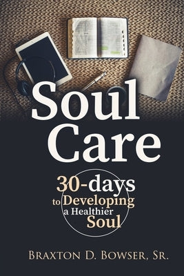 Soul Care: 30-days to Developing a Healthier Soul by Bowser, Braxton D., Sr.