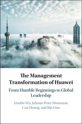 The Management Transformation of Huawei: From Humble Beginnings to Global Leadership by Wu, Xiaobo