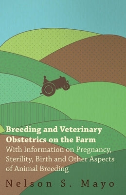 Breeding and Veterinary Obstetrics on the Farm - With Information on Pregnancy, Sterility, Birth and Other Aspects of Animal Breeding by Mayo, Nelson S.