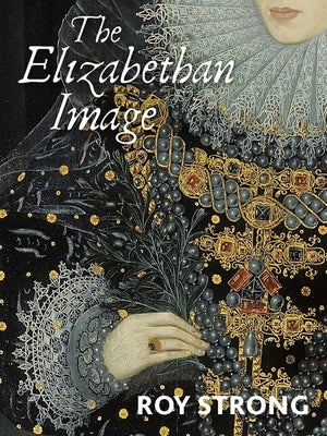 The Elizabethan Image: An Introduction to English Portraiture, 1558-1603 by Strong, Roy