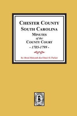 Chester County, South Carolina Minutes of the County Court, 1785-1799. by Holcomb, Brent H.