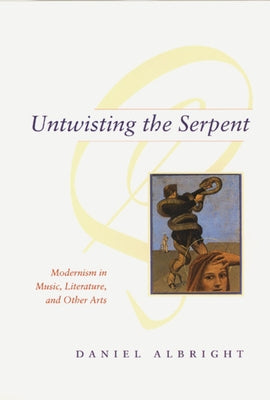 Untwisting the Serpent: Modernism in Music, Literature, and Other Arts by Albright, Daniel