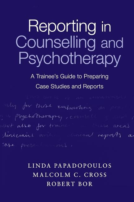 Reporting in Counselling and Psychotherapy: A Trainee's Guide to Preparing Case Studies and Reports by Papadopoulos, Linda