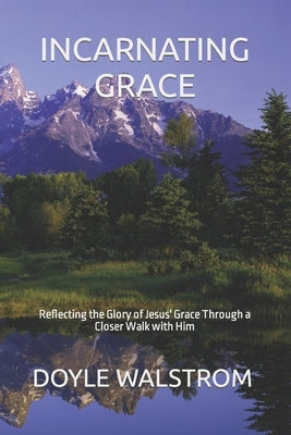 Incarnating Grace: Reflecting the Glory of Jesus' Grace Through a Closer Walk with Him by Lundgren, Laura