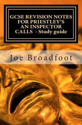 GCSE REVISION NOTES FOR PRIESTLEY'S AN INSPECTOR CALLS - Study guide: (All acts, page-by-page analysis) by Broadfoot, Joe