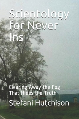 Scientology for Never Ins: Clearing Away the Fog That Hides the Truth by Hutchison, Stefani