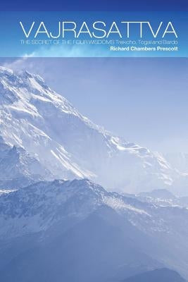 Vajrasattva: The Secret of the Four Wisdoms Trekcho, Togal and Bardo by Prescott, Richard Chambers