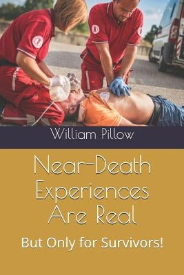 Near-Death Experiences Are Real!: But Only for Survivors! by Pillow, William