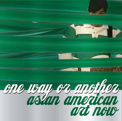 One Way or Another: Asian American Art Now by Chiu, Melissa