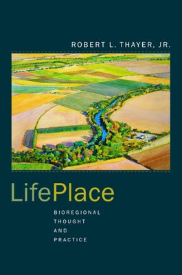 Lifeplace: Bioregional Thought and Practice by Thayer, Robert L.