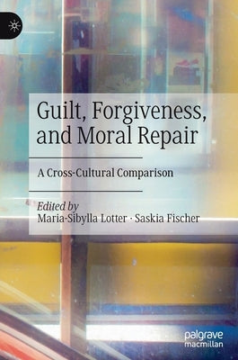 Guilt, Forgiveness, and Moral Repair: A Cross-Cultural Comparison by Lotter, Maria-Sibylla