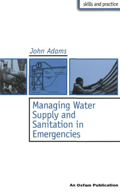 Managing Water Supply and Sanitation in Emergencies by Adams, John