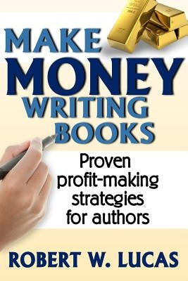Make Money Writing Books: Proven Profit Making Strategies for Authors by Lucas, Robert W.
