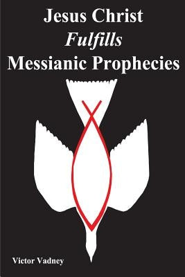 Jesus Christ Fulfills Messianic Prophecies by Vadney, Victor Jonathan